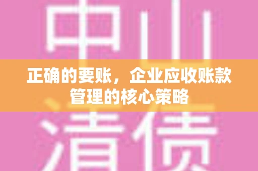 正确的要账，企业应收账款管理的核心策略