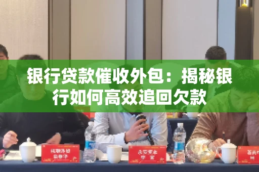 银行贷款催收外包：揭秘银行如何高效追回欠款