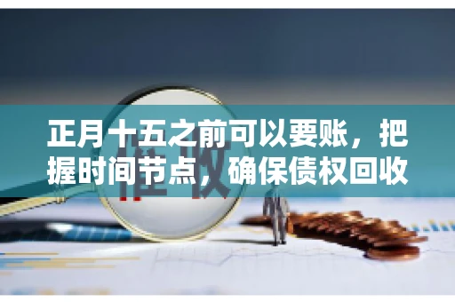 正月十五之前可以要账，把握时间节点，确保债权回收