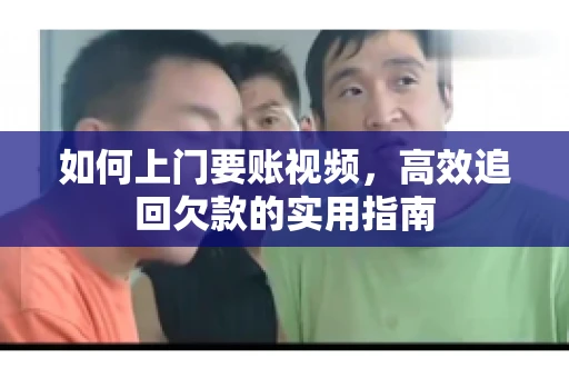 如何上门要账视频，高效追回欠款的实用指南