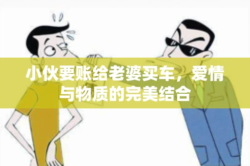 小伙要账给老婆买车，爱情与物质的完美结合