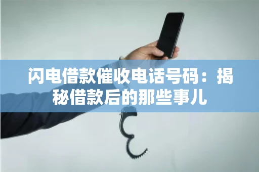 闪电借款催收电话号码：揭秘借款后的那些事儿