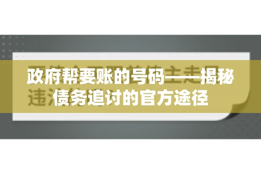 政府帮要账的号码——揭秘债务追讨的官方途径
