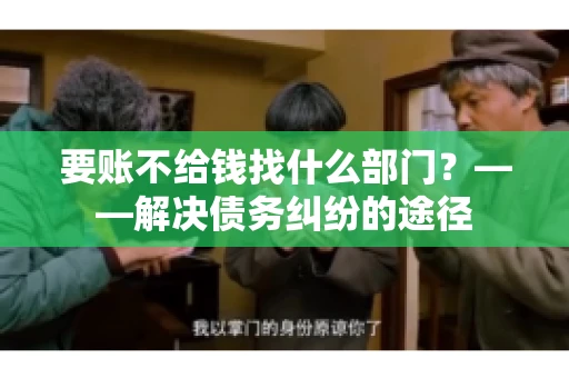 要账不给钱找什么部门？——解决债务纠纷的途径