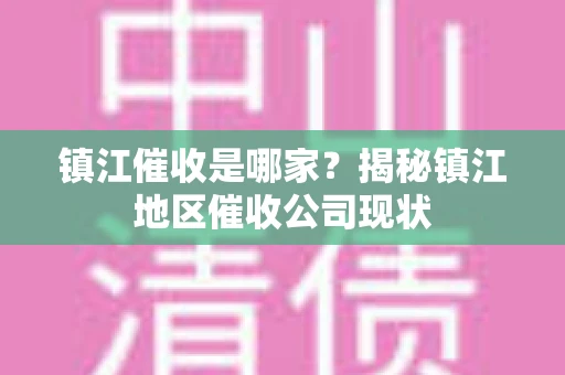镇江催收是哪家？揭秘镇江地区催收公司现状