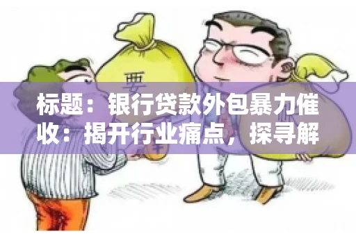 标题：银行贷款外包暴力催收：揭开行业痛点，探寻解决方案