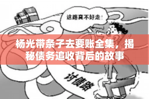 杨光带条子去要账全集，揭秘债务追收背后的故事