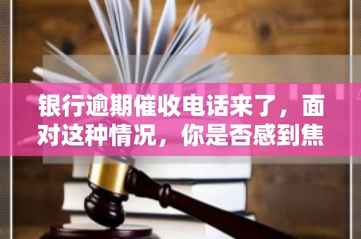 银行逾期催收电话来了，面对这种情况，你是否感到焦虑和无助？别担心，今天我们就来聊聊这个话题，帮你了解银行逾期催收的相关知识，教你如何应对。