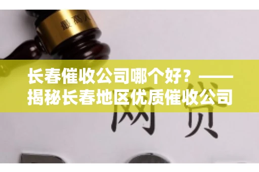 长春催收公司哪个好？——揭秘长春地区优质催收公司