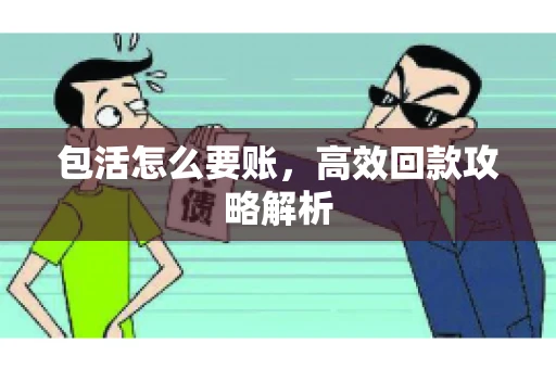 包活怎么要账，高效回款攻略解析