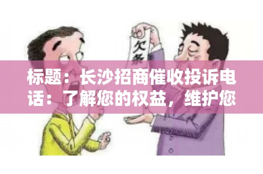 标题：长沙招商催收投诉电话：了解您的权益，维护您的利益