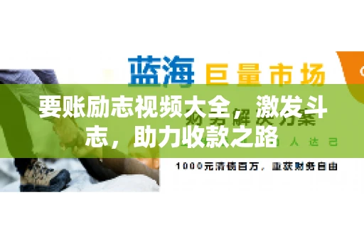 要账励志视频大全，激发斗志，助力收款之路