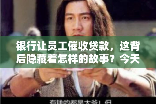 银行让员工催收贷款，这背后隐藏着怎样的故事？今天，我们就来聊聊这个话题。