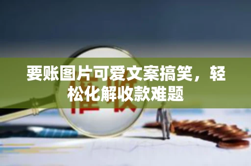 要账图片可爱文案搞笑，轻松化解收款难题