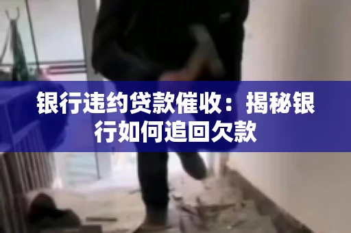 银行违约贷款催收：揭秘银行如何追回欠款