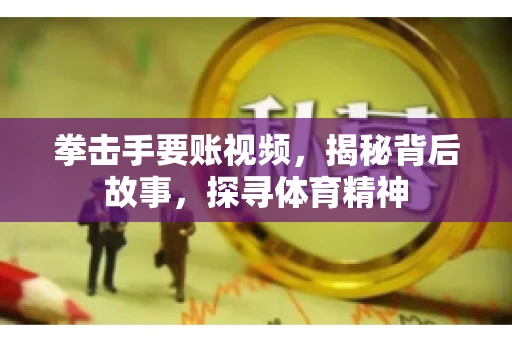拳击手要账视频，揭秘背后故事，探寻体育精神