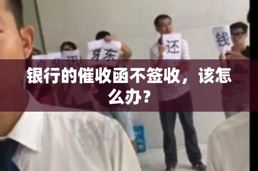 银行的催收函不签收，该怎么办？
