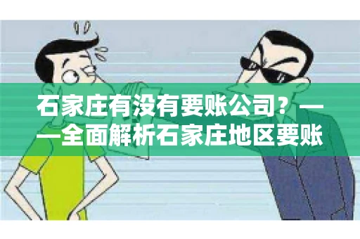 石家庄有没有要账公司？——全面解析石家庄地区要账服务