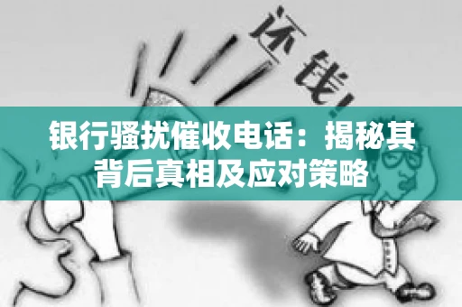 银行骚扰催收电话：揭秘其背后真相及应对策略