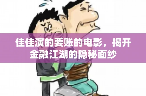 佳佳演的要账的电影,揭开金融江湖的隐秘面纱 佳佳演的要账的电影,揭开金融江湖的隐秘面纱