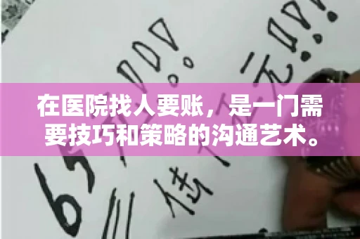 在医院找人要账，是一门需要技巧和策略的沟通艺术。本文将为您提供一些建议和技巧，帮助您在医院环境中更有效地进行账务追收