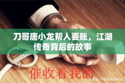 刀哥唐小龙帮人要账，江湖传奇背后的故事