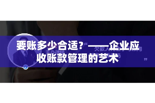 要账多少合适？——企业应收账款管理的艺术