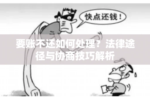 要账不还如何处理？法律途径与协商技巧解析