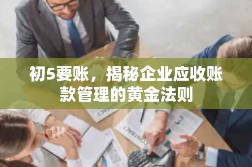初5要账，揭秘企业应收账款管理的黄金法则