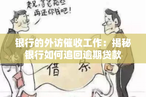 银行的外访催收工作：揭秘银行如何追回逾期贷款