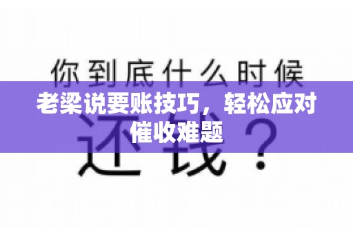 老梁说要账技巧，轻松应对催收难题