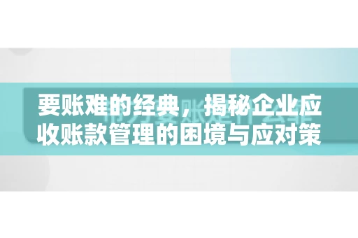 要账难的经典，揭秘企业应收账款管理的困境与应对策略
