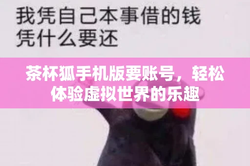 茶杯狐手机版要账号，轻松体验虚拟世界的乐趣