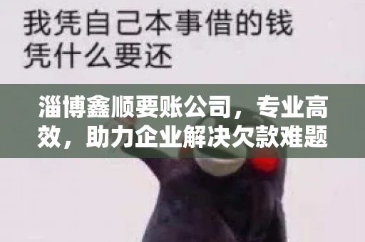 淄博鑫顺要账公司,专业高效,助力企业解决欠款难题 淄博鑫顺要账公司,专业高效,助力企业解决欠款难题