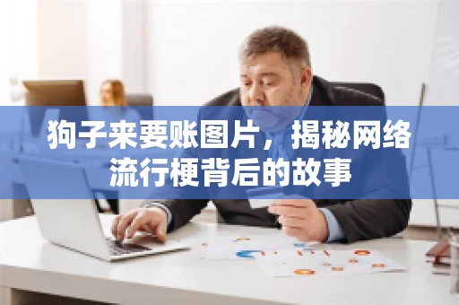 狗子来要账图片，揭秘网络流行梗背后的故事