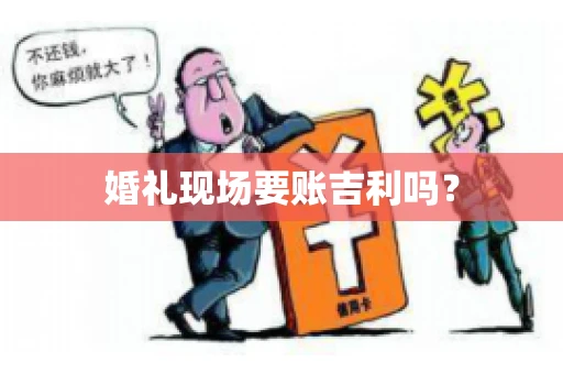婚礼现场要账吉利吗？