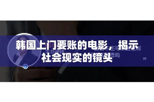 韩国上门要账的电影，揭示社会现实的镜头