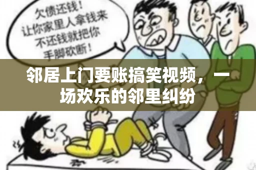 邻居上门要账搞笑视频，一场欢乐的邻里纠纷