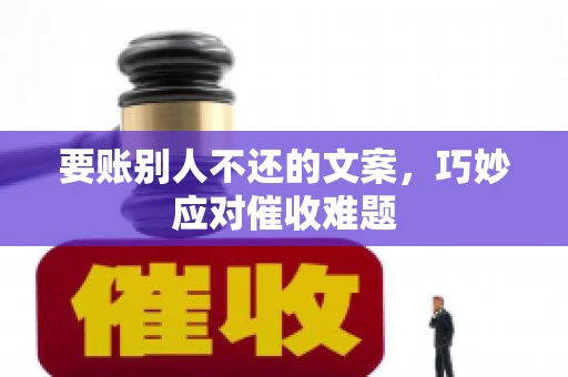 要账别人不还的文案，巧妙应对催收难题