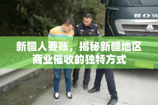 新疆人要账，揭秘新疆地区商业催收的独特方式