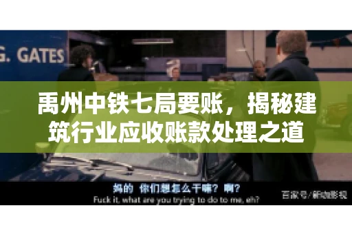 禹州中铁七局要账,揭秘建筑行业应收账款处理之道 禹州中铁七局要账,揭秘建筑行业应收账款处理之道