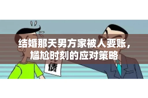 结婚那天男方家被人要账，尴尬时刻的应对策略