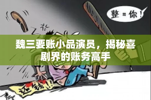 魏三要账小品演员，揭秘喜剧界的账务高手
