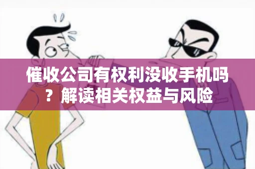 催收公司有权利没收手机吗？解读相关权益与风险