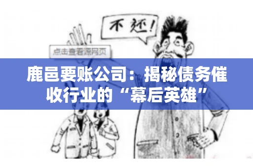 鹿邑要账公司:揭秘债务催收行业的“幕后英雄” 鹿邑要账公司:揭秘债务催收行业的“幕后英雄”