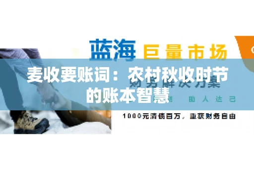 麦收要账词:农村秋收时节的账本智慧 麦收要账词:农村秋收时节的账本智慧