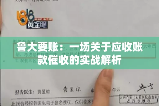 鲁大要账:一场关于应收账款催收的实战解析 鲁大要账:一场关于应收账款催收的实战解析