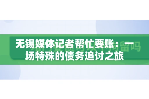 无锡媒体记者帮忙要账：一场特殊的债务追讨之旅