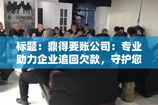 标题:鼎得要账公司:专业助力企业追回欠款,守护您的资金安全 标题:鼎得要账公司:专业助力企业追回欠款,守护您的资金安全