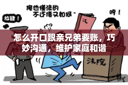 怎么开口跟亲兄弟要账,巧妙沟通,维护家庭和谐 怎么开口跟亲兄弟要账,巧妙沟通,维护家庭和谐
